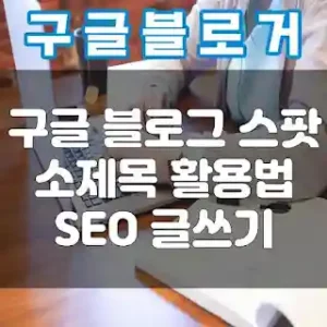 구글 블로그 스팟 소제목 활용법 SEO 글쓰기 썸네일
