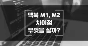 맥북 m1, m2 차이점 무엇을 살까? 비교해 보기