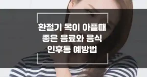 환절기 목이 아플때 좋은 음료와 음식 인후통 예방법 썸네일