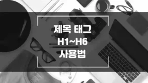 블로그 스팟 제목 태그 H1~H6 사용법. 게시물 내용을 읽기 쉬운 구조로 만들기 썸네일